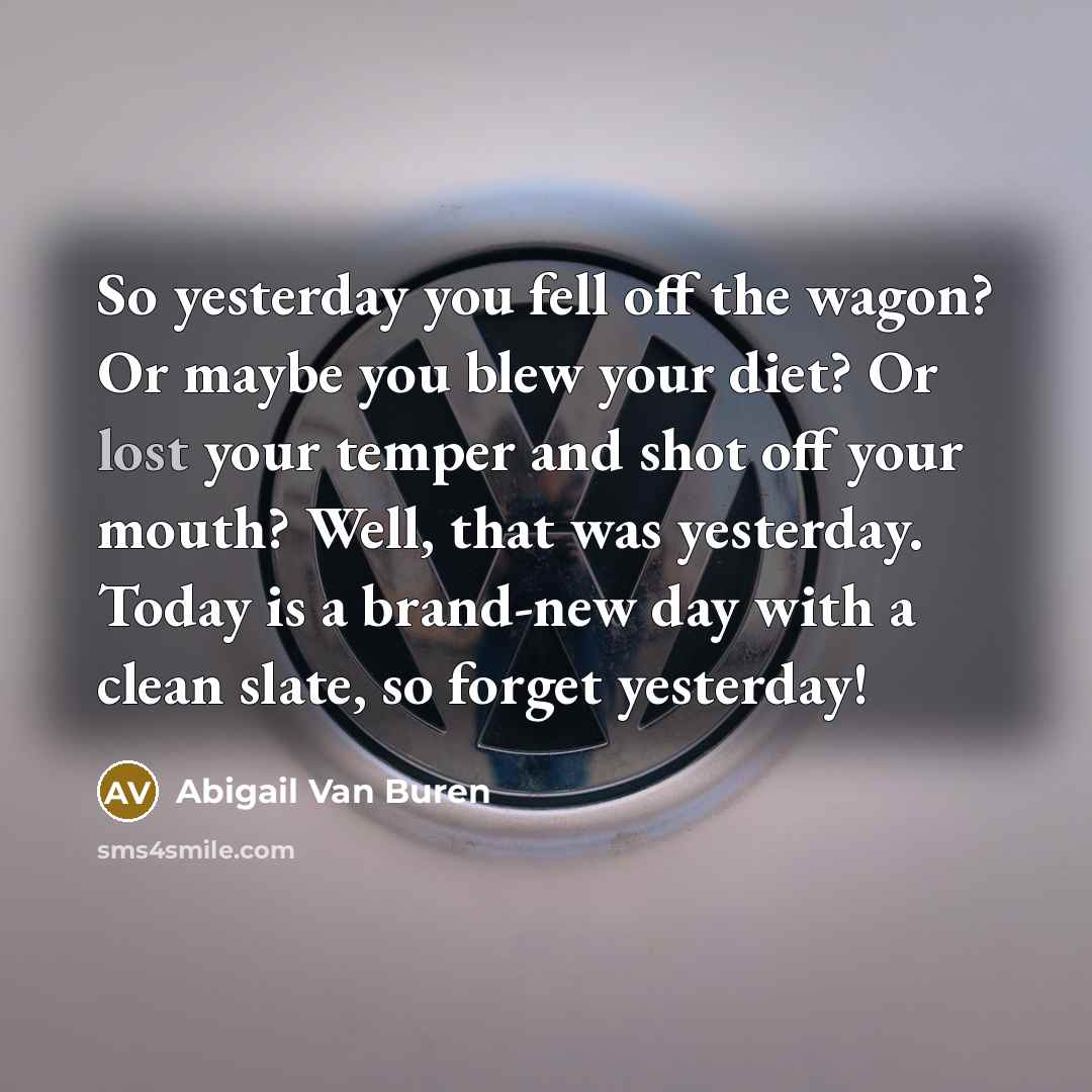 “So yesterday you fell off the wagon? Or maybe you…” quote by Abigail Van Buren