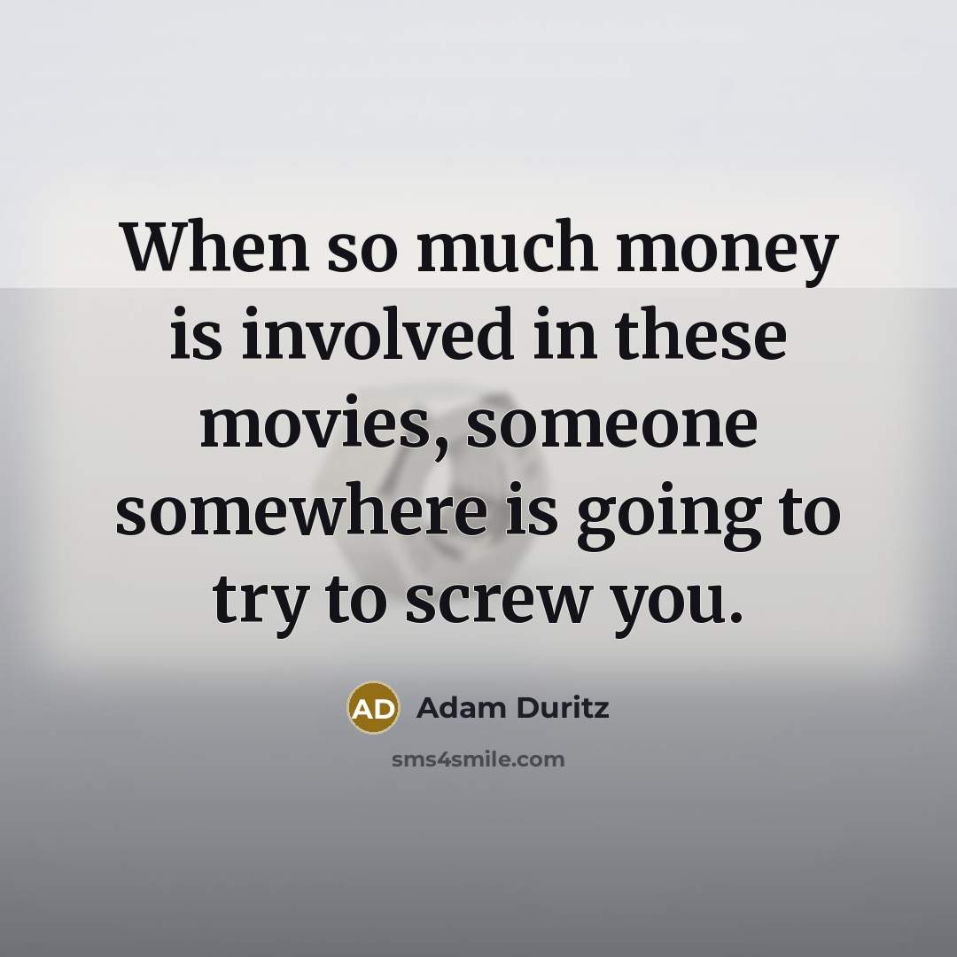 “When so much money is involved in these movies, someone somewhere is going to try to screw you.” quote by Adam Duritz