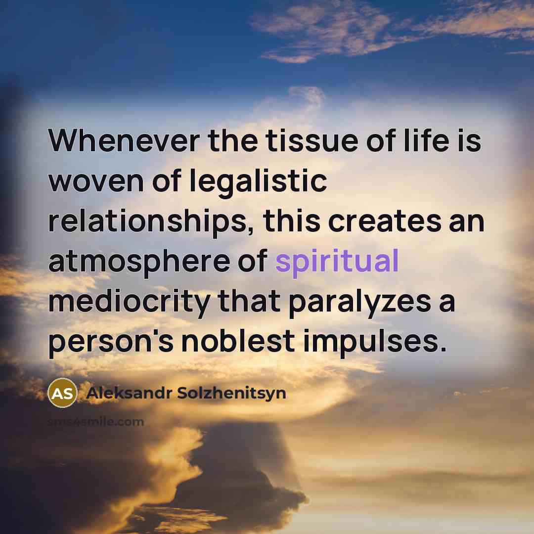 “Whenever the tissue of life is woven of legalistic relationships,…” quote by Aleksandr Solzhenitsyn