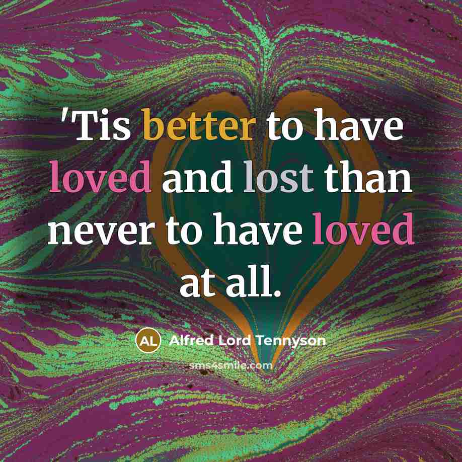 “'Tis better to have loved and lost than never to have loved at all.” quote by Alfred Lord Tennyson