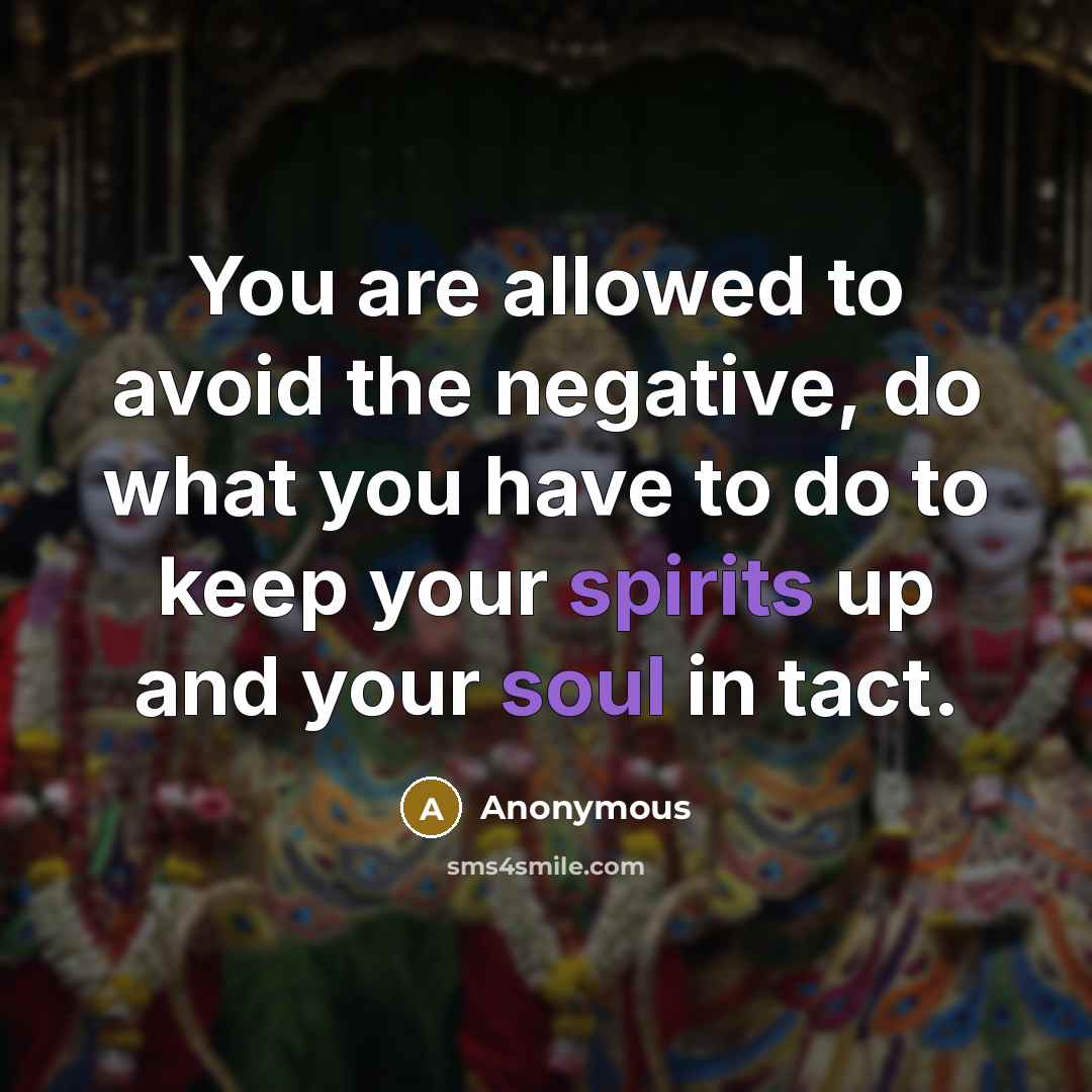 “You are allowed to avoid the negative, do what you have to do to keep your spirits up and your soul in tact.” quote by Anonymous