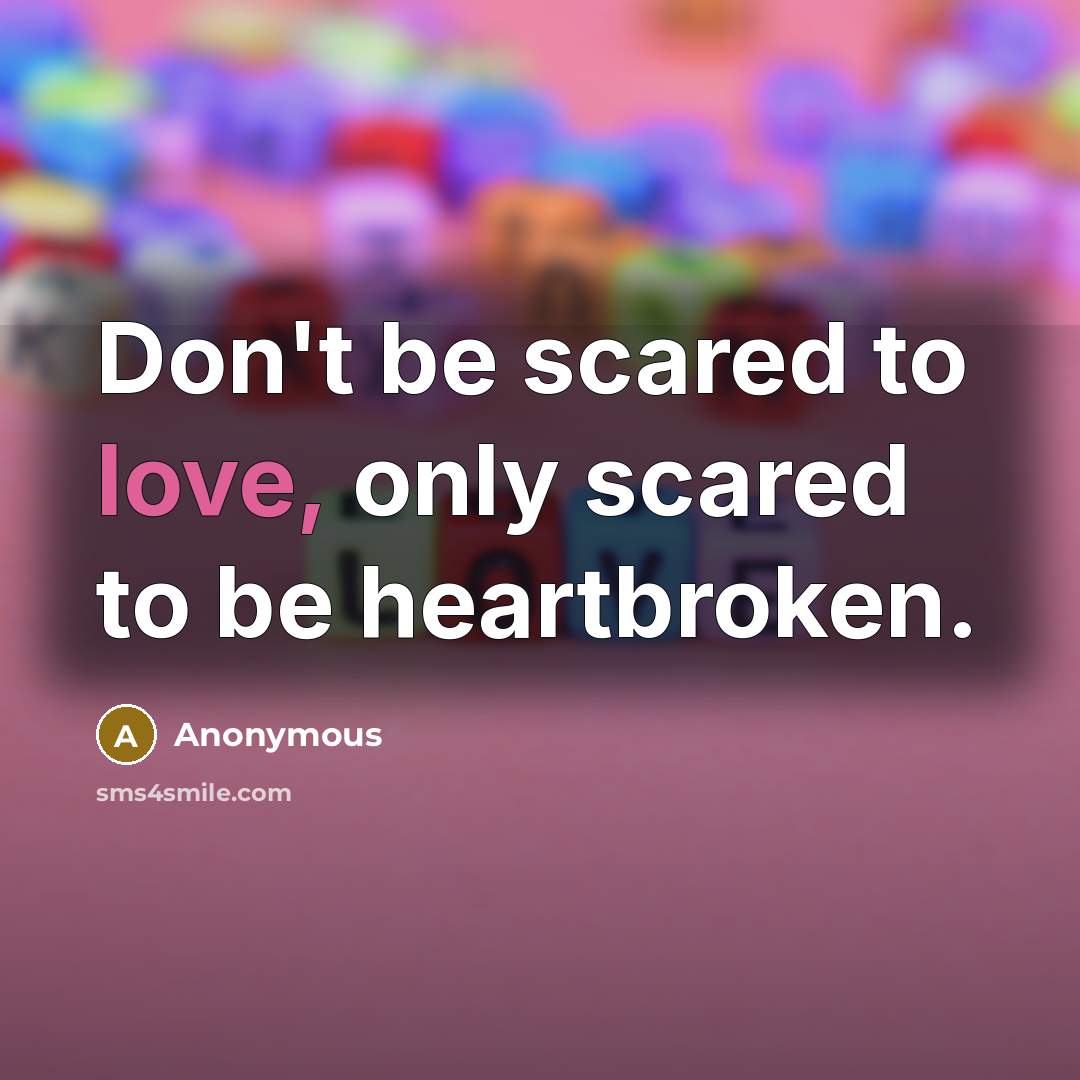“Don't be scared to love, only scared to be heartbroken.…” quote by Anonymous