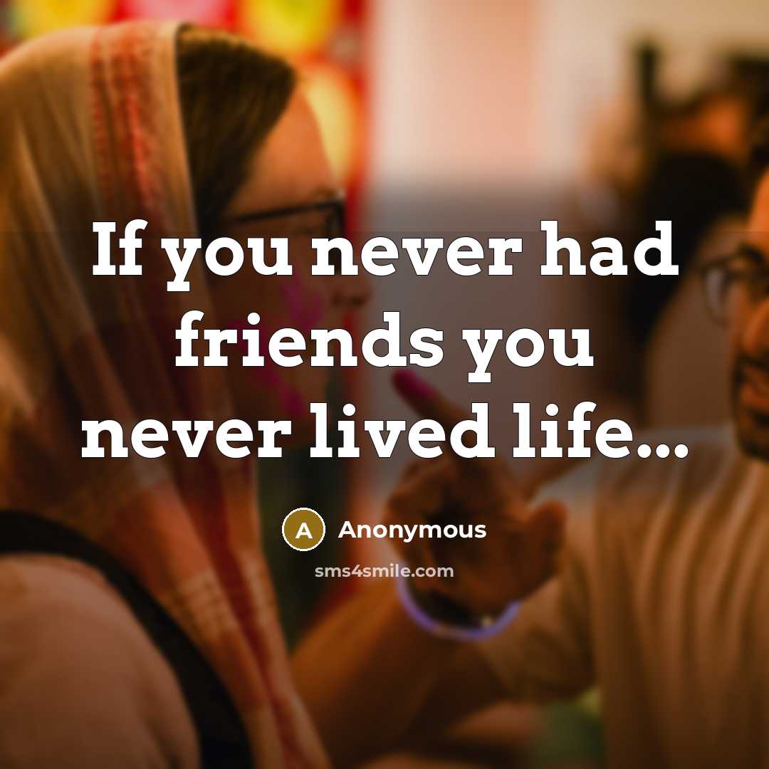 “If you never had friends you never lived life...…” quote by Anonymous