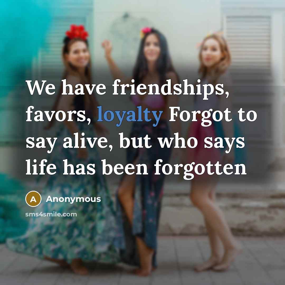 “We have friendships, favors, loyalty Forgot to say alive, but…” quote by Anonymous