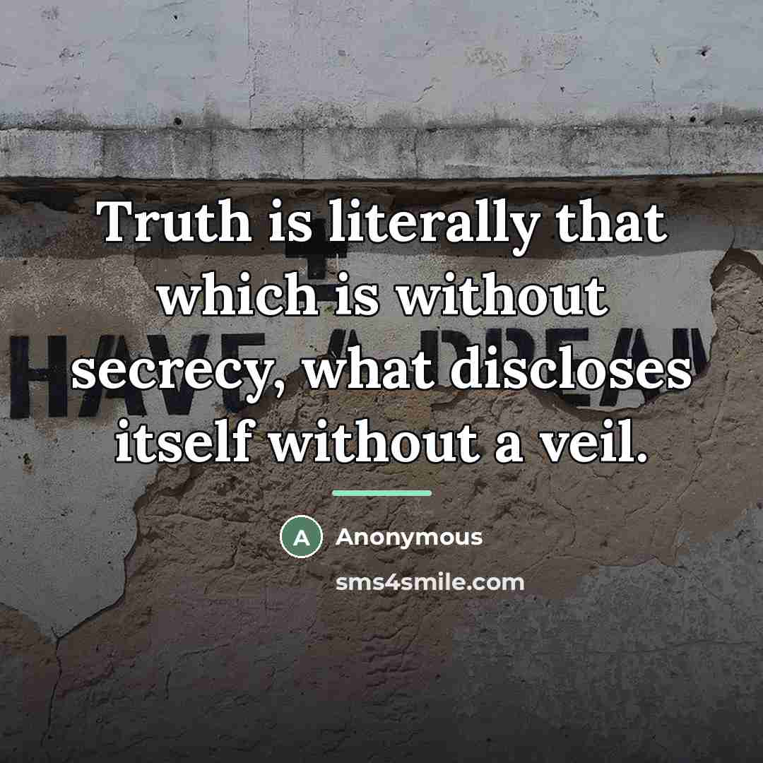 “Truth is literally that which is without secrecy, what discloses…” quote by Anonymous