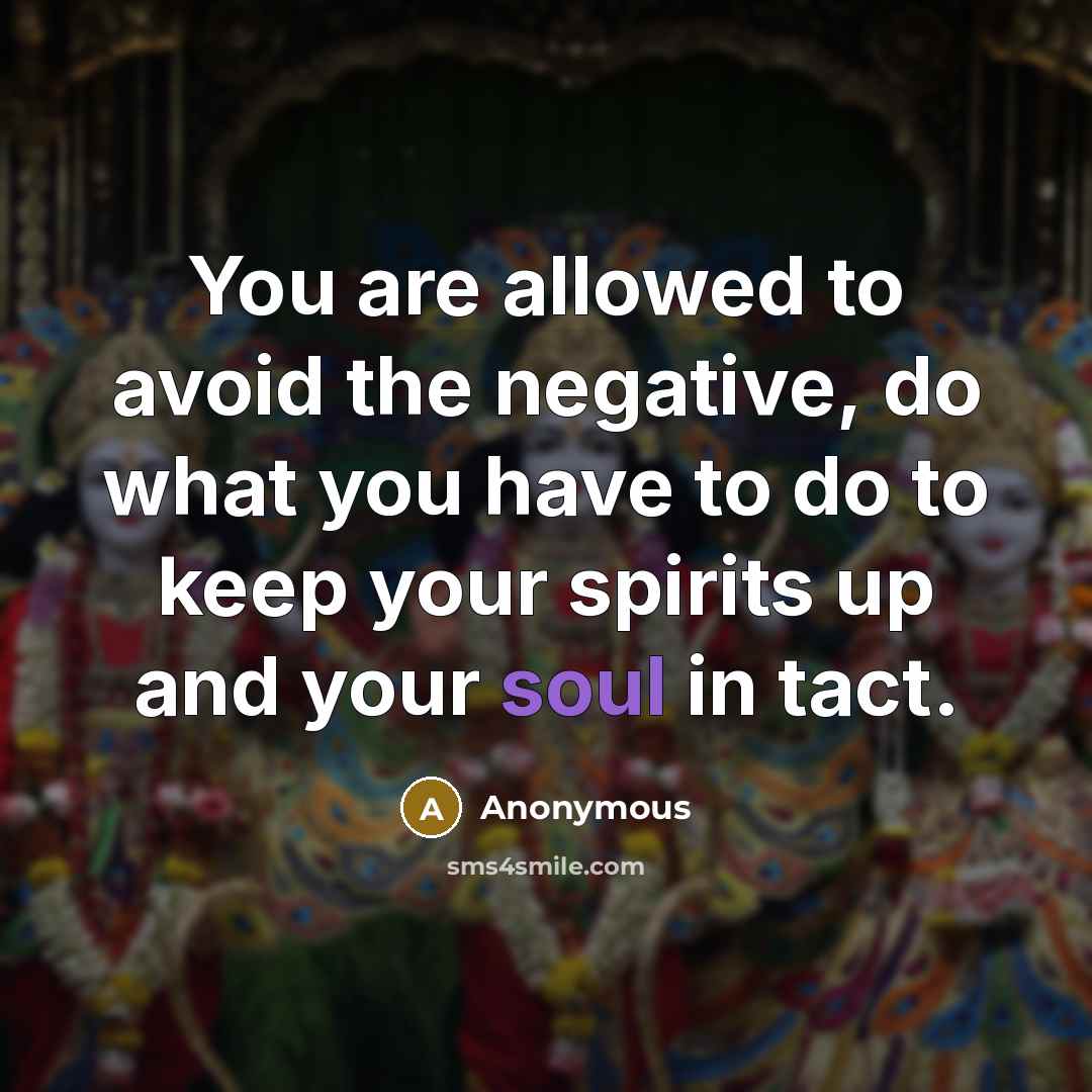“You are allowed to avoid the negative, do what you have to do to keep your spirits up and your soul in tact.” quote by Anonymous