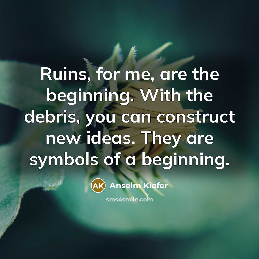 “Ruins, for me, are the beginning. With the debris, you…” quote by Anselm Kiefer