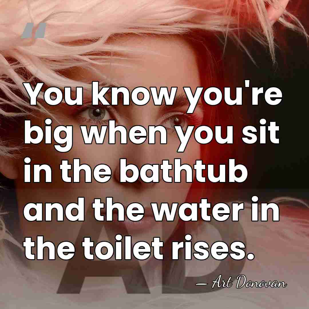 You know you're big when you sit in the bathtub and the&hellip; - Art Donovan