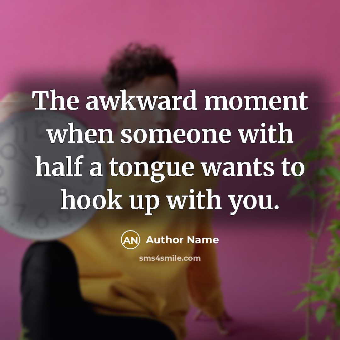“The awkward moment when someone with half a tongue wants to hook up with you.” quote by Author Name