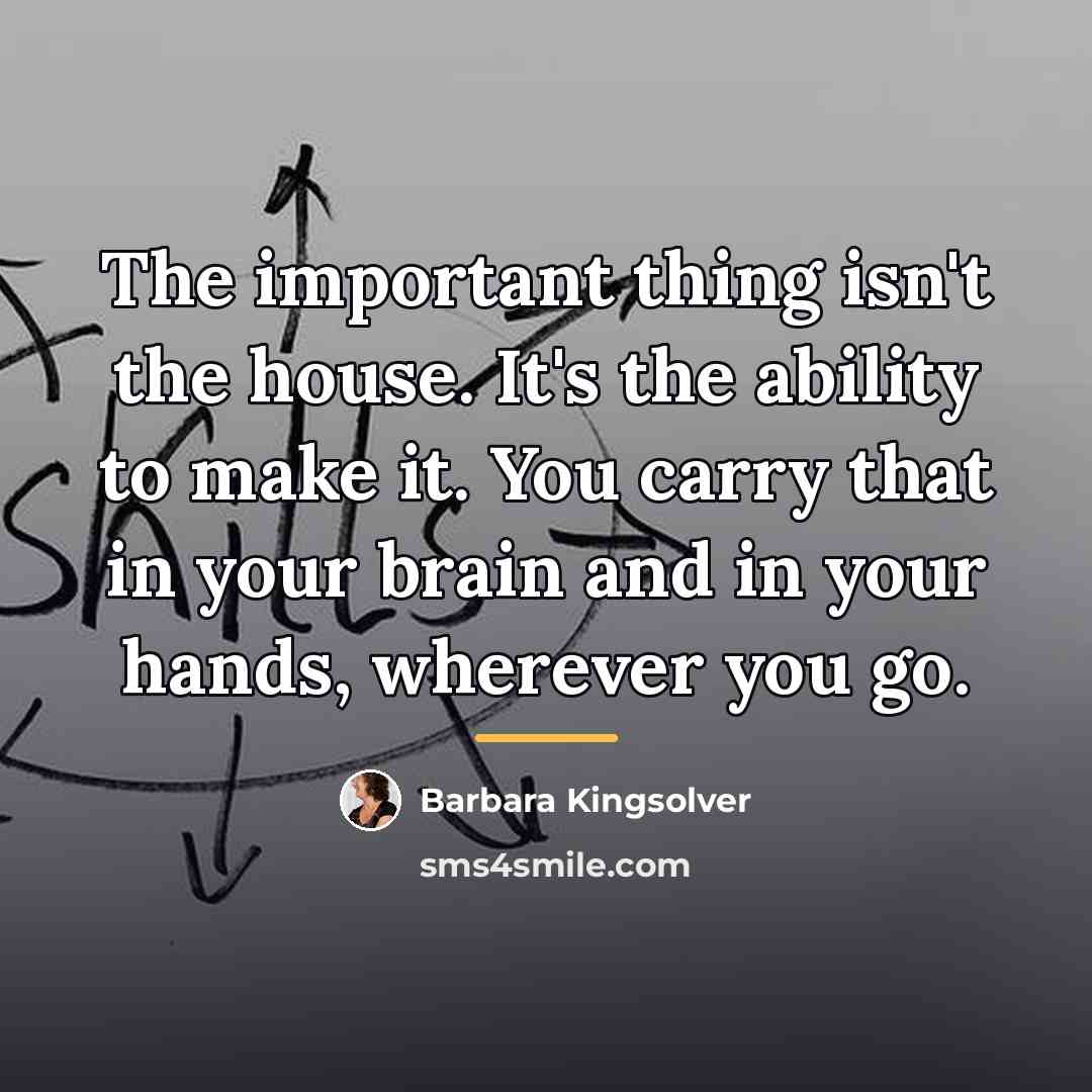 “The important thing isn't the house. It's the ability to…” quote by Barbara Kingsolver