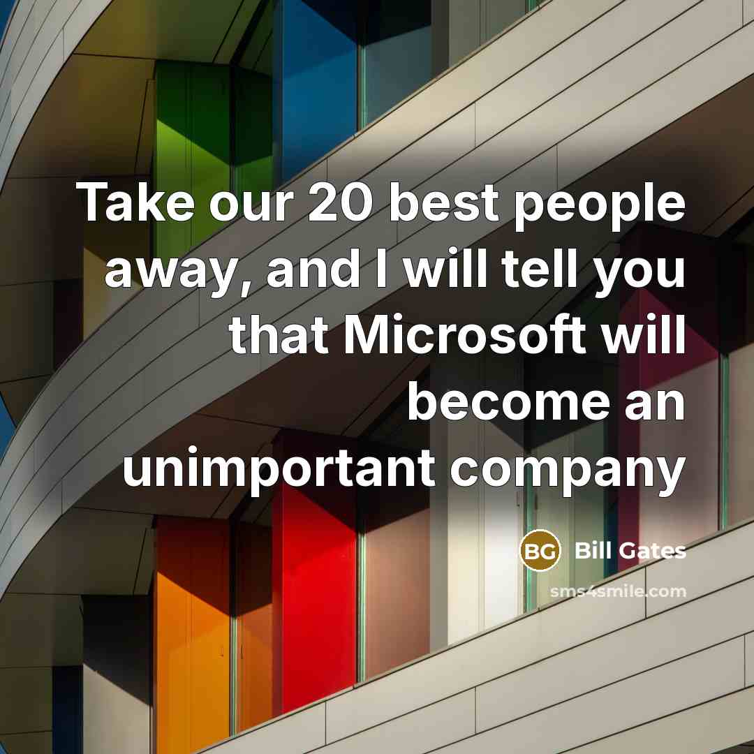 “Take our 20 best people away, and I will tell…” quote by Bill Gates