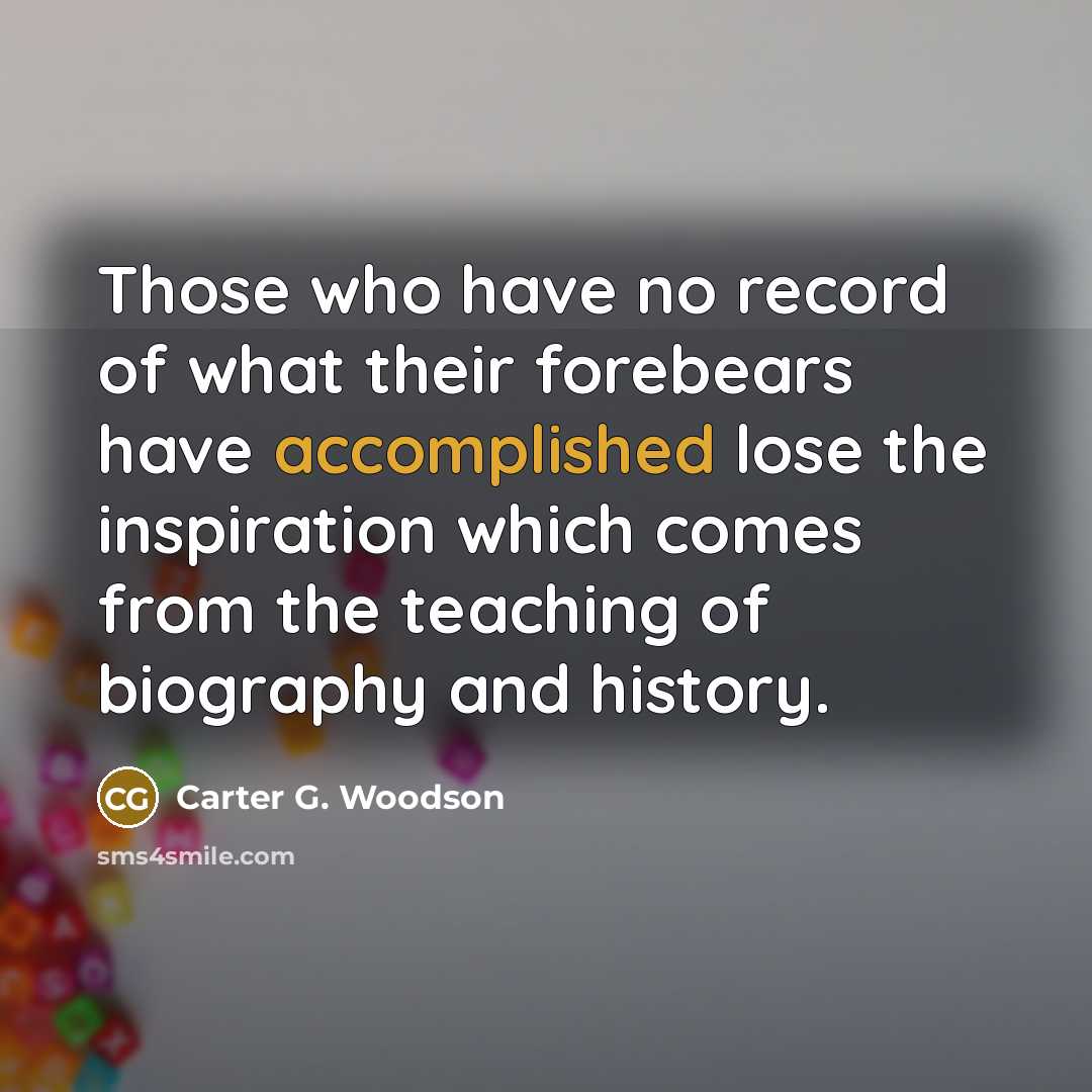 “Those who have no record of what their forebears have…” quote by Carter G. Woodson