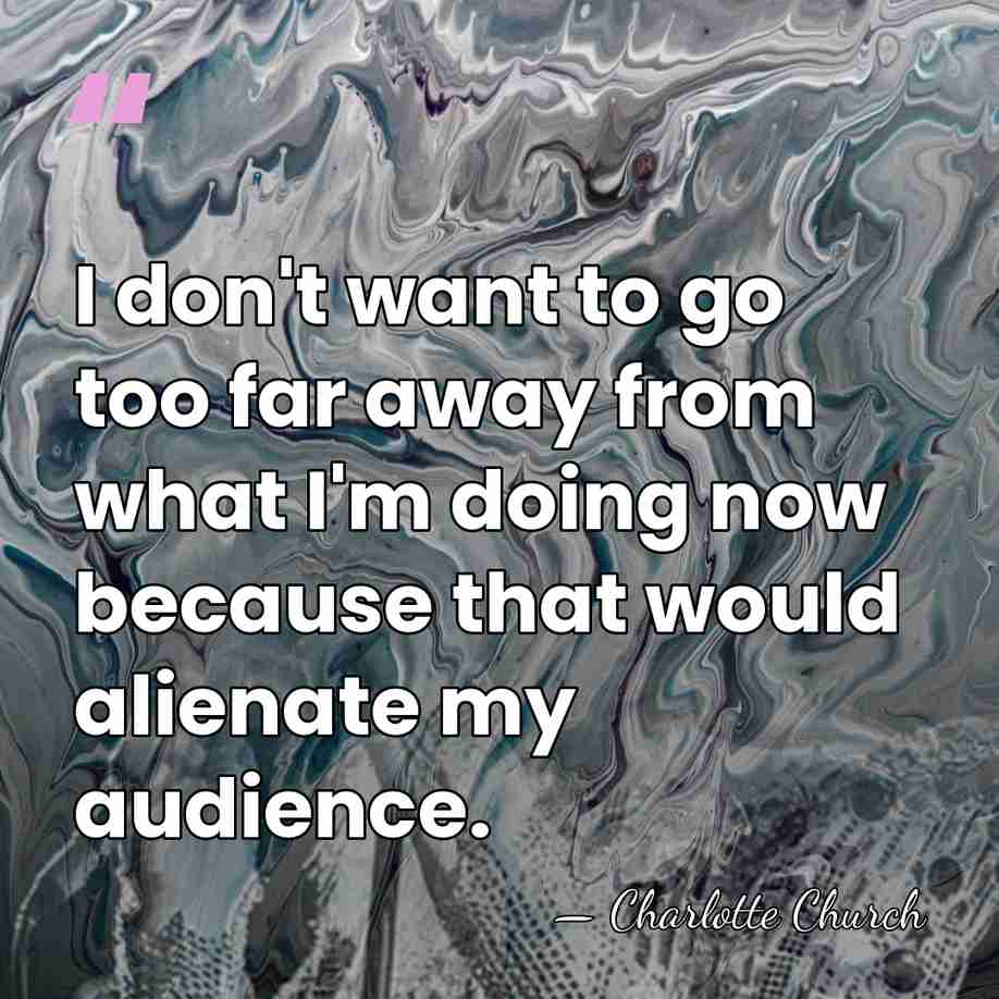 I don't want to go too far away from what I'm doing&hellip; - Charlotte Church