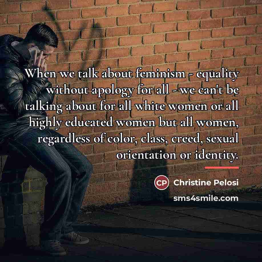 “When we talk about feminism - equality without apology for…” quote by Christine Pelosi