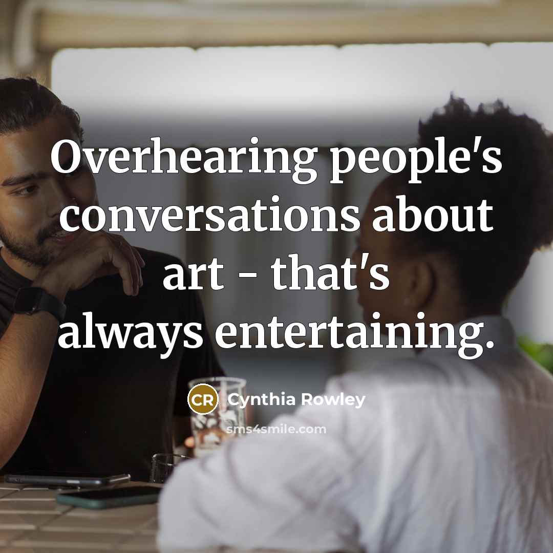 “Overhearing people's conversations about art - that's always entertaining.…” quote by Cynthia Rowley
