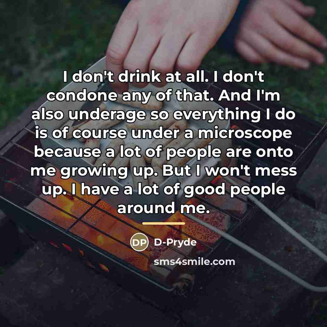 “I don't drink at all. I don't condone any of…” quote by D-Pryde