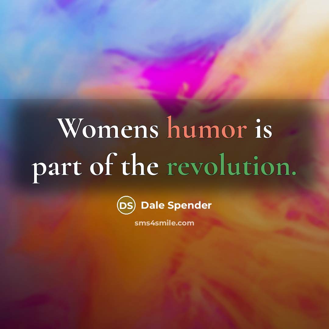 “Womens humor is part of the revolution.” quote by Dale Spender