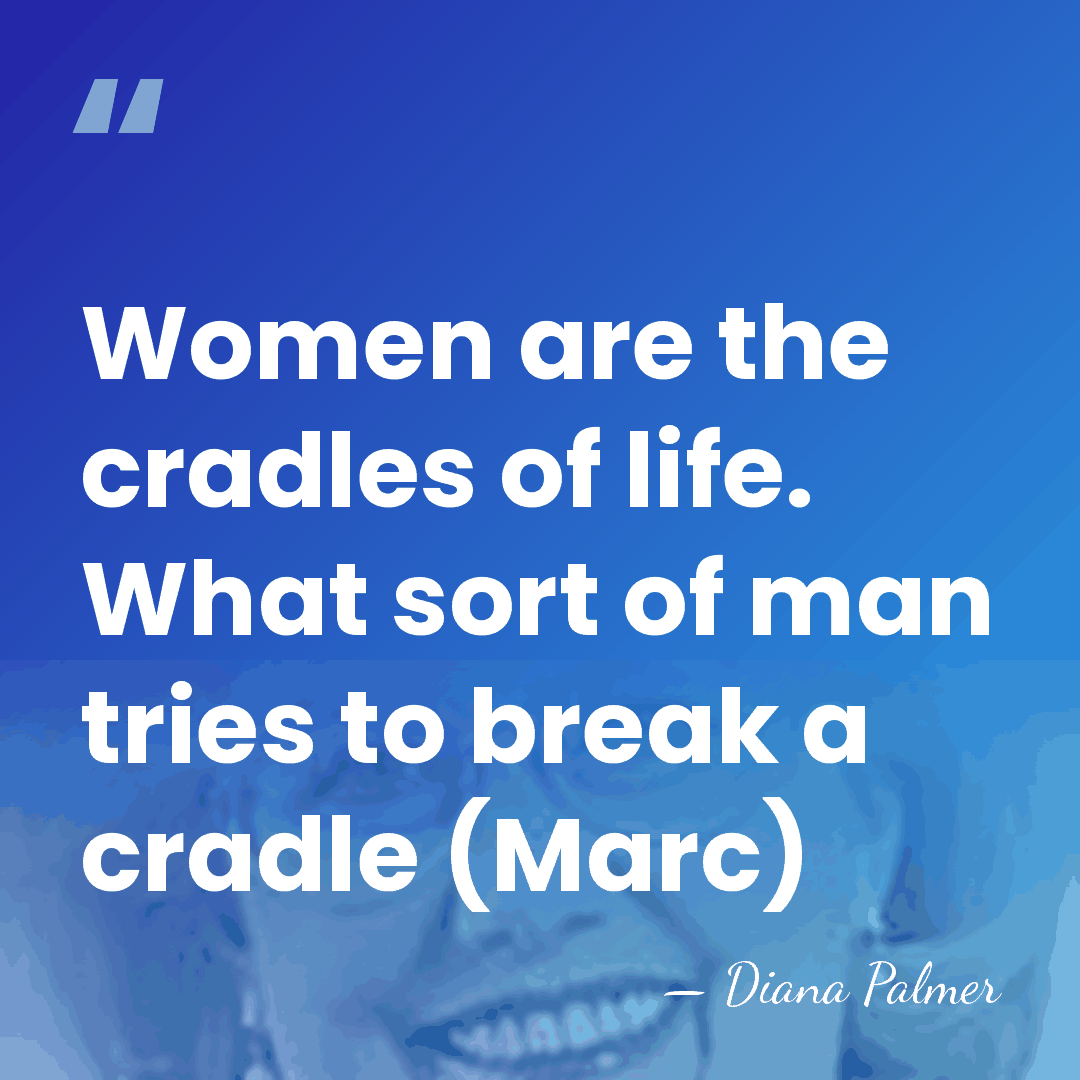 Women are the cradles of life. What sort of man tries to&hellip; - Diana Palmer