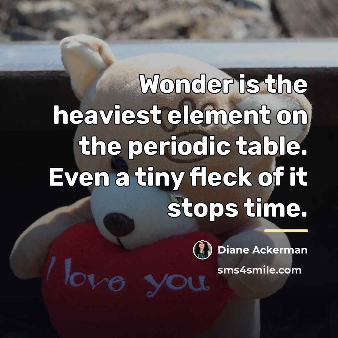 “Wonder is the heaviest element on the periodic table. Even…” quote by Diane Ackerman