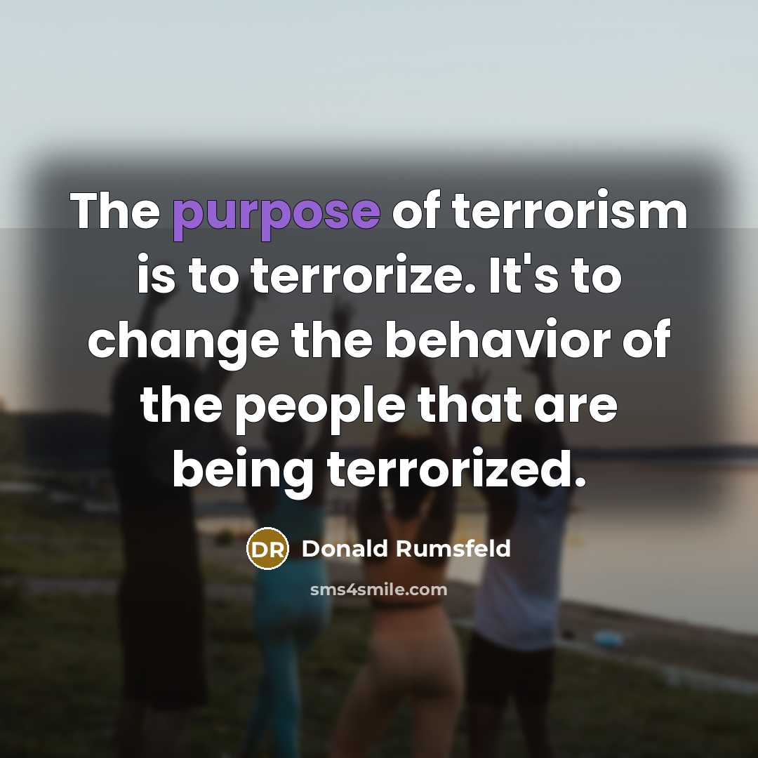 “The purpose of terrorism is to terrorize. It's to change…” quote by Donald Rumsfeld