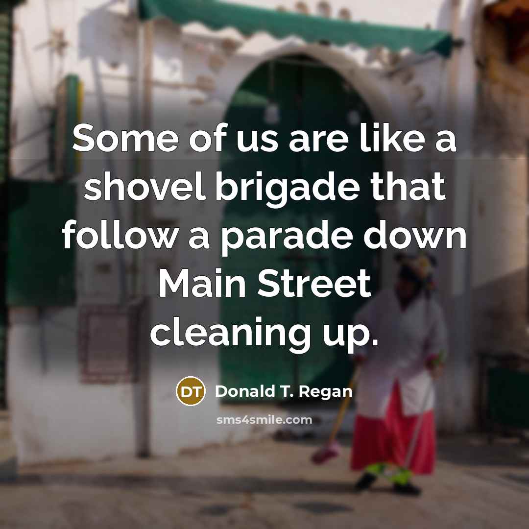 “Some of us are like a shovel brigade that follow…” quote by Donald T. Regan