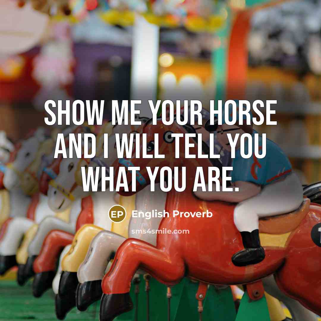 “Show me your horse and I will tell you what…” quote by English Proverb