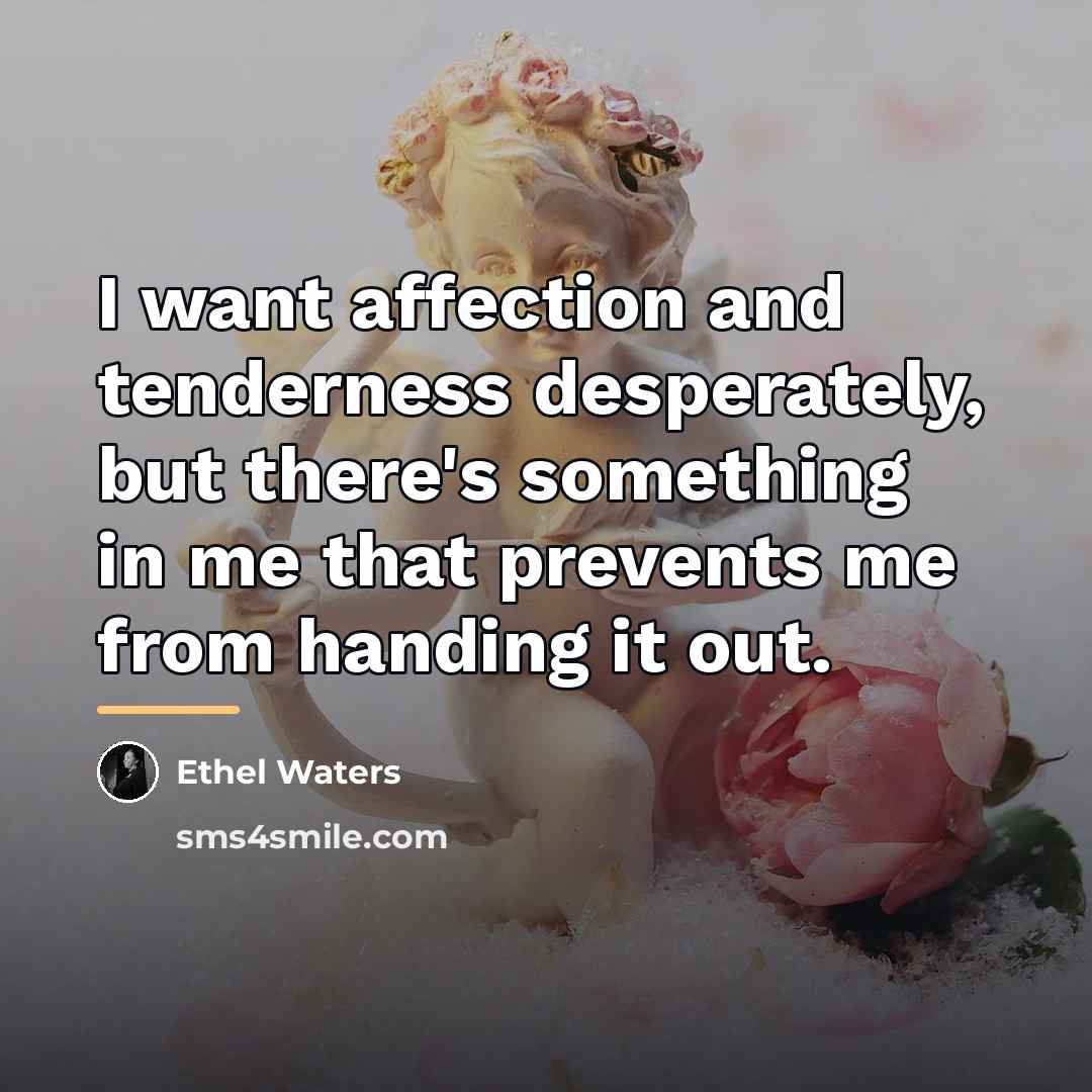“I want affection and tenderness desperately, but there's something in…” quote by Ethel Waters