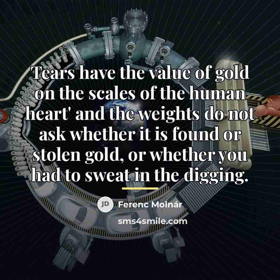 “Tears have the value of gold on the scales of…” quote by Ferenc Molnar