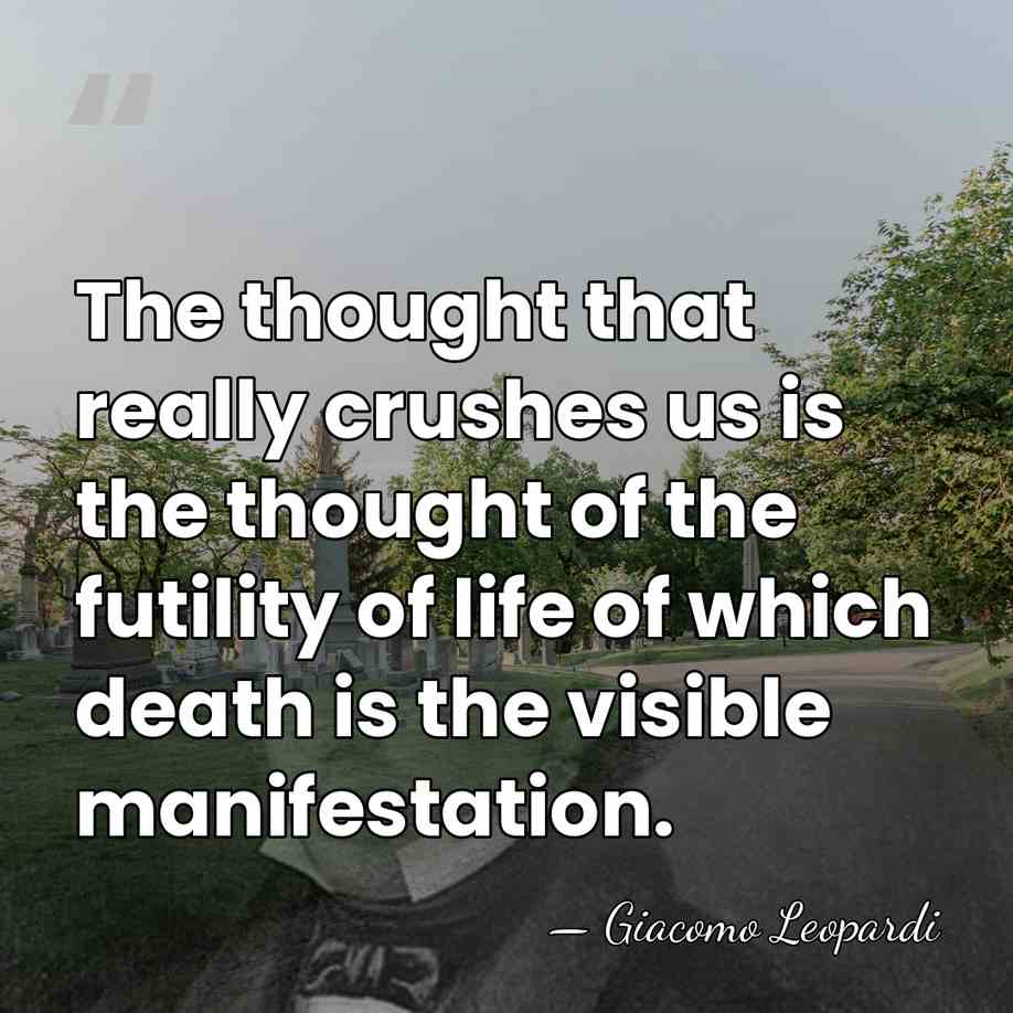 The thought that really crushes us is the thought of the futility&hellip; - Giacomo Leopardi