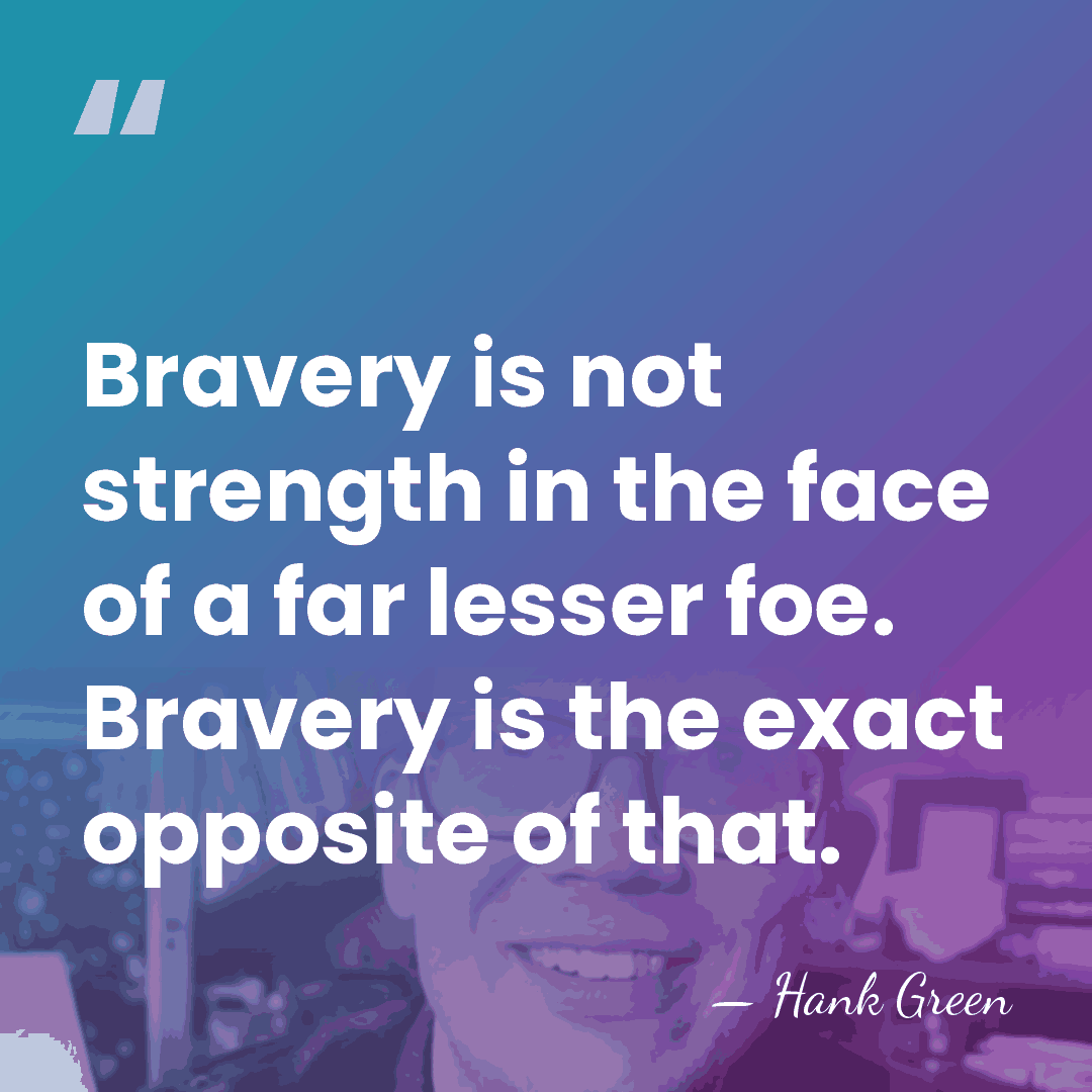 Bravery is not strength in the face of a far lesser foe.&hellip; - Hank Green