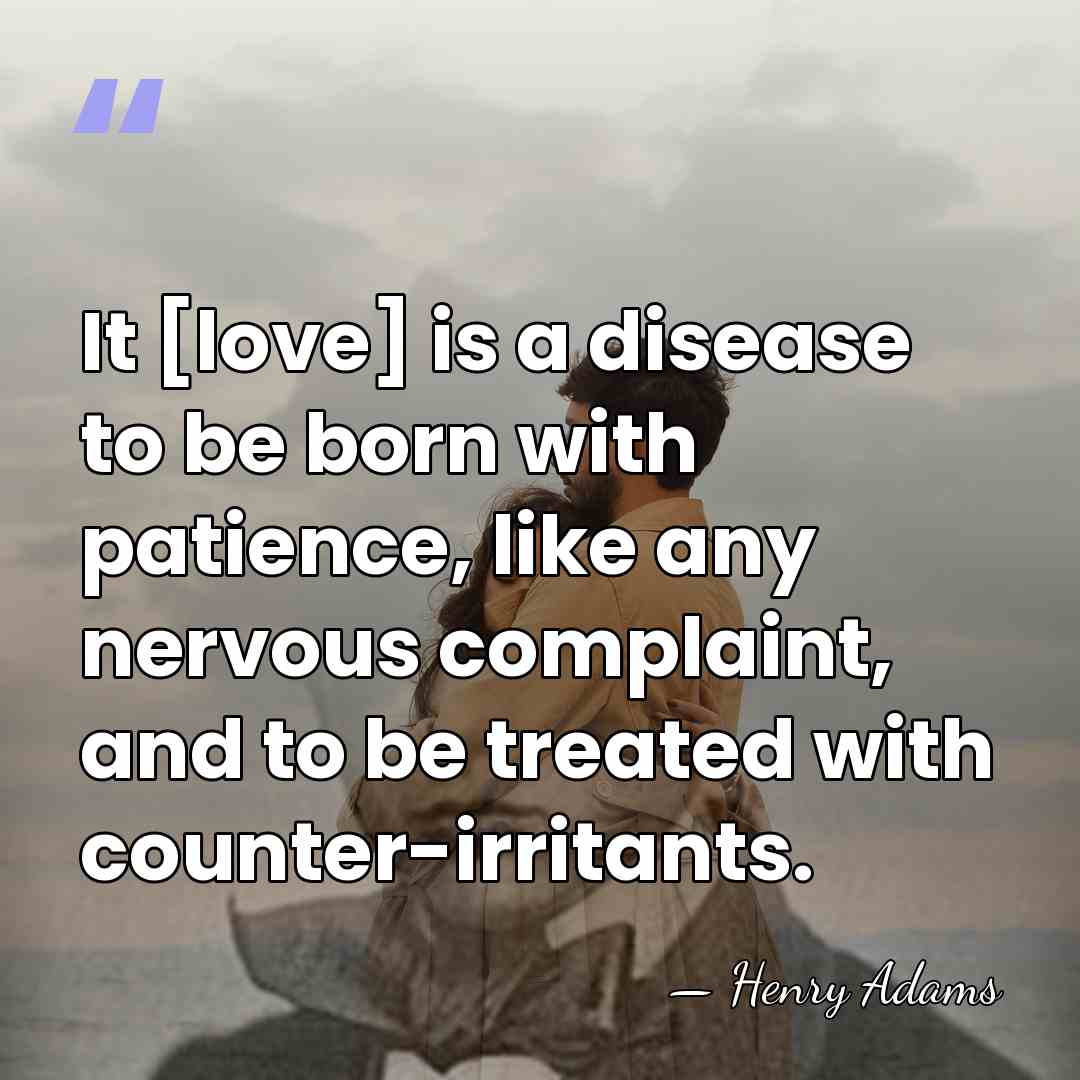 It [love] is a disease to be born with patience, like any&hellip; - Henry Adams