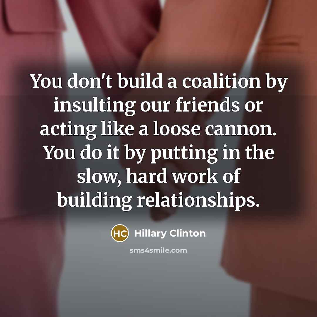 “You don`t build a coalition by insulting our friends or…” quote by Hillary Clinton