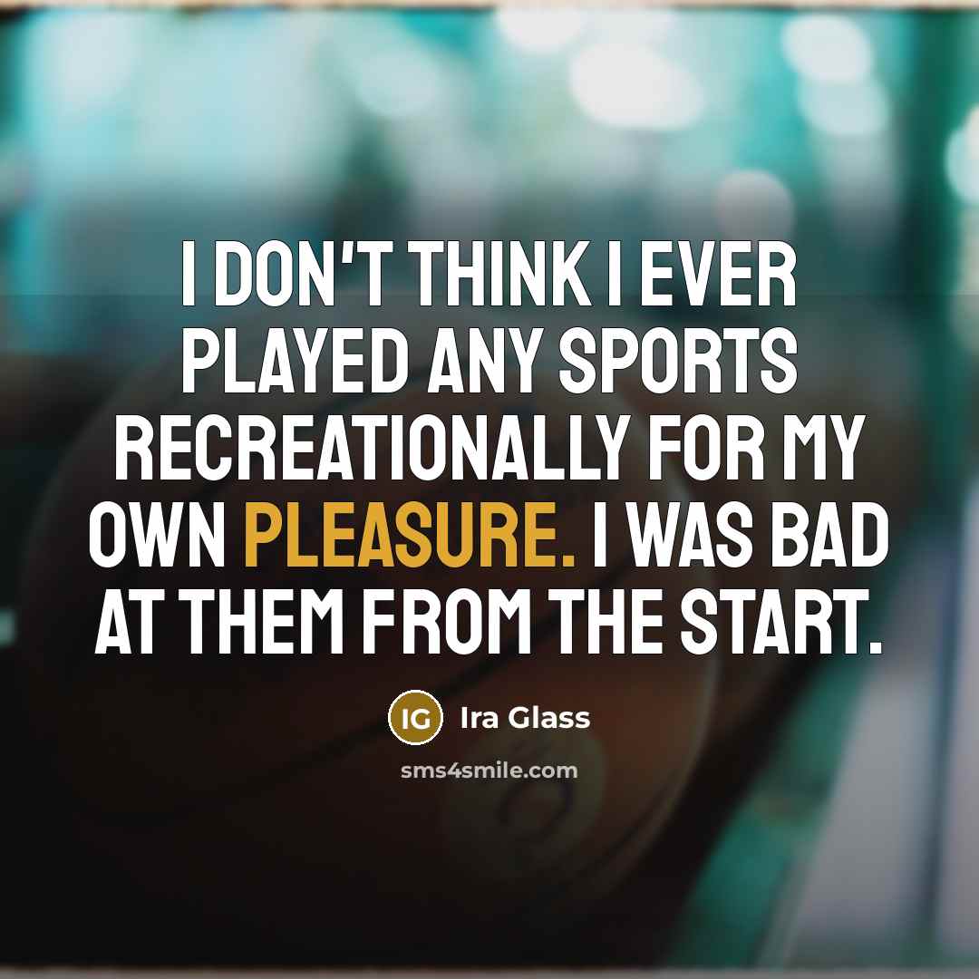 “I don't think I ever played any sports recreationally for…” quote by Ira Glass