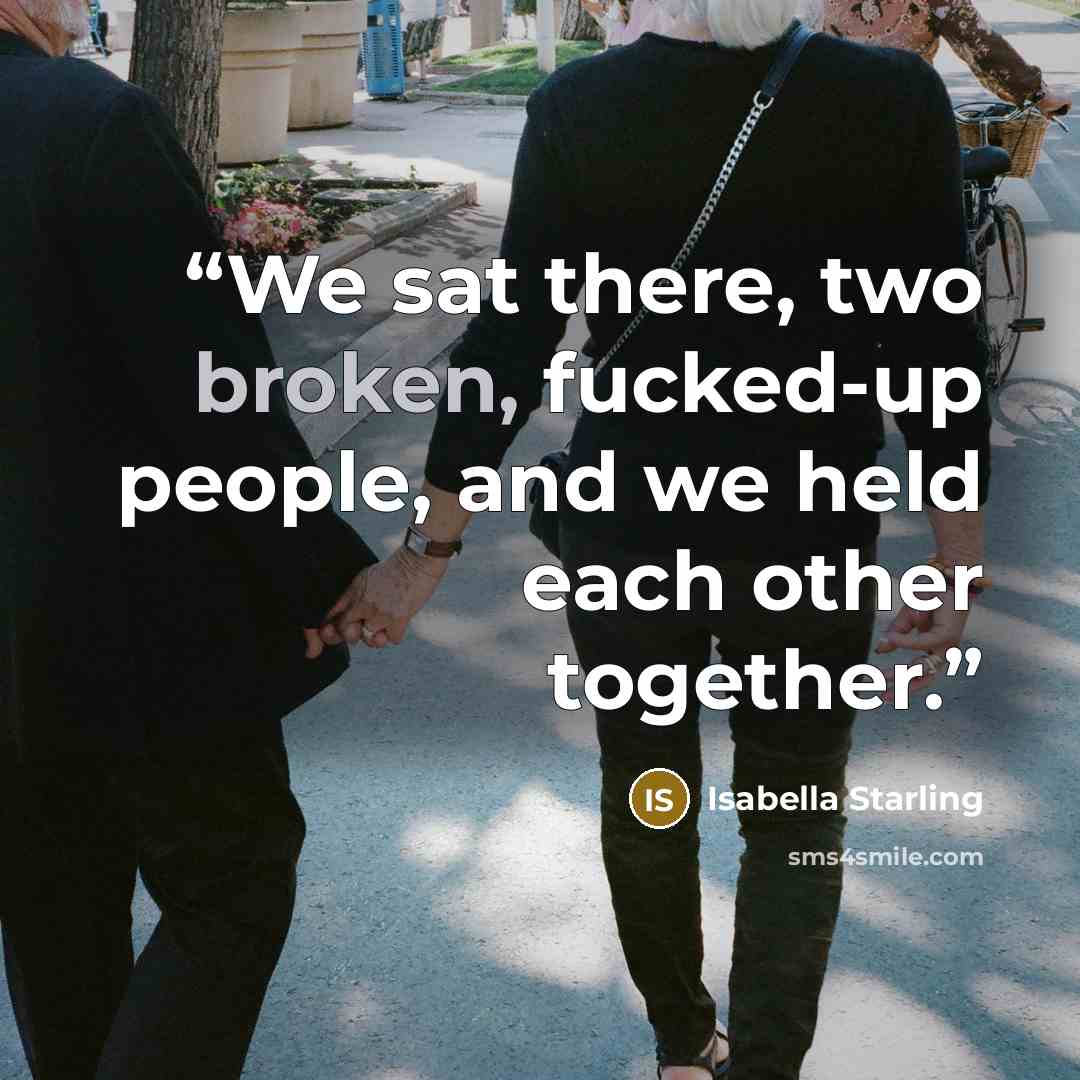 “We sat there, two broken, fucked-up people, and we held each other together.” quote by Isabella Starling