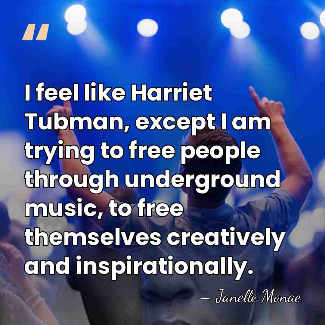 I feel like Harriet Tubman, except I am trying to free people&hellip; - Janelle Monae