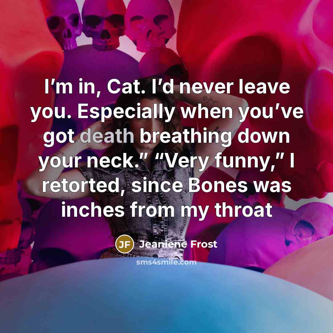 “I’m in, Cat. I’d never leave you. Especially when you’ve…” quote by Jeaniene Frost