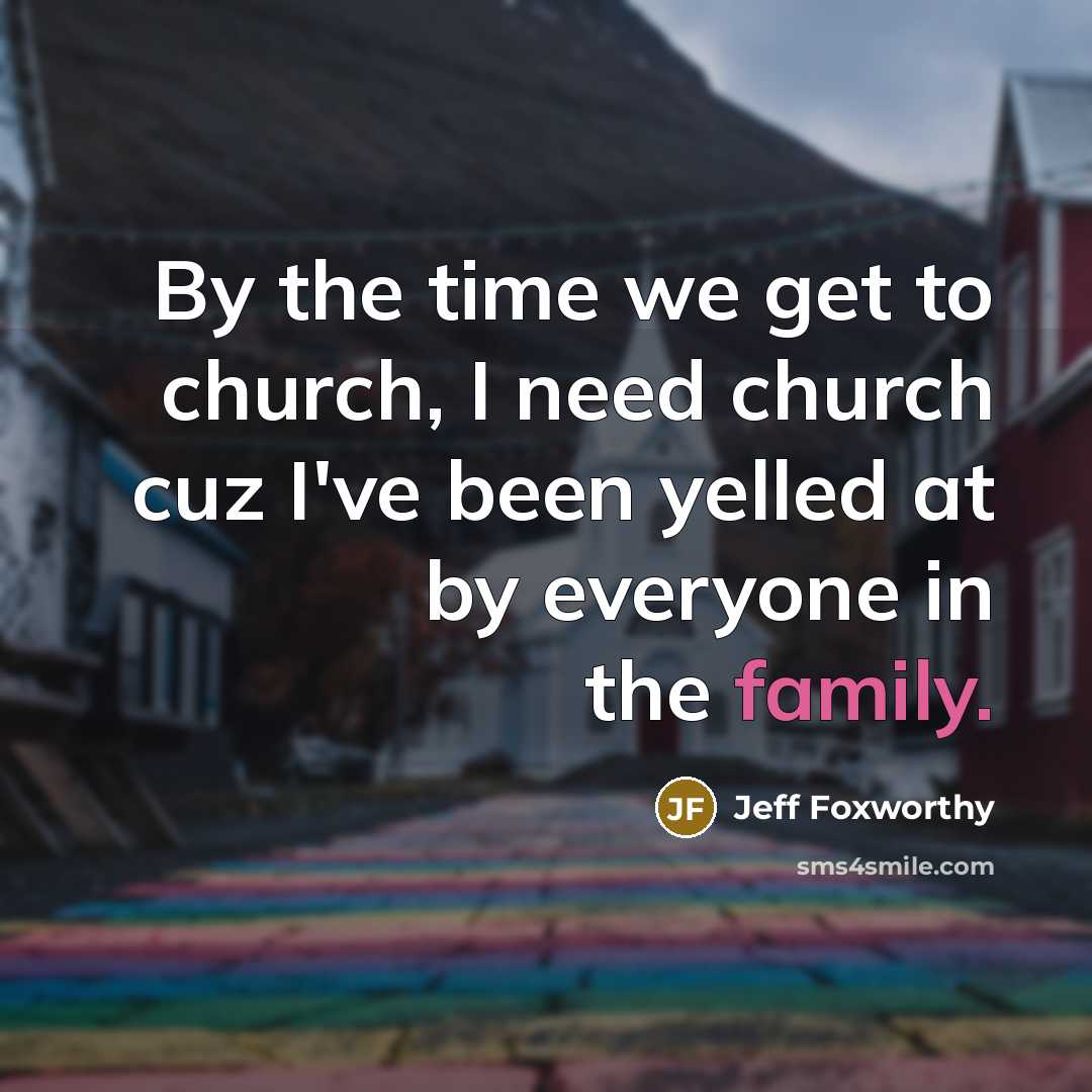 “By the time we get to church, I need church…” quote by Jeff Foxworthy