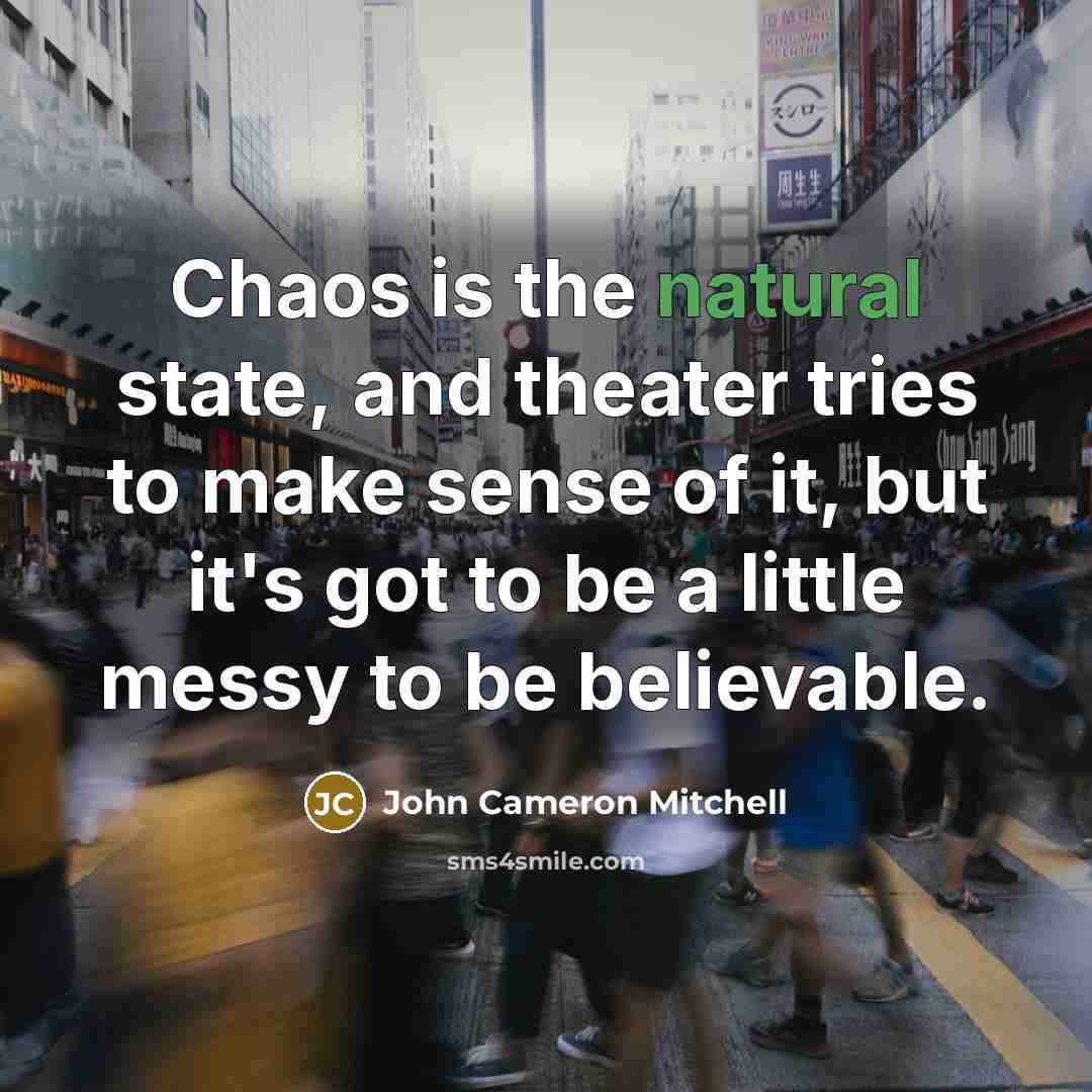 “Chaos is the natural state, and theater tries to make…” quote by John Cameron Mitchell