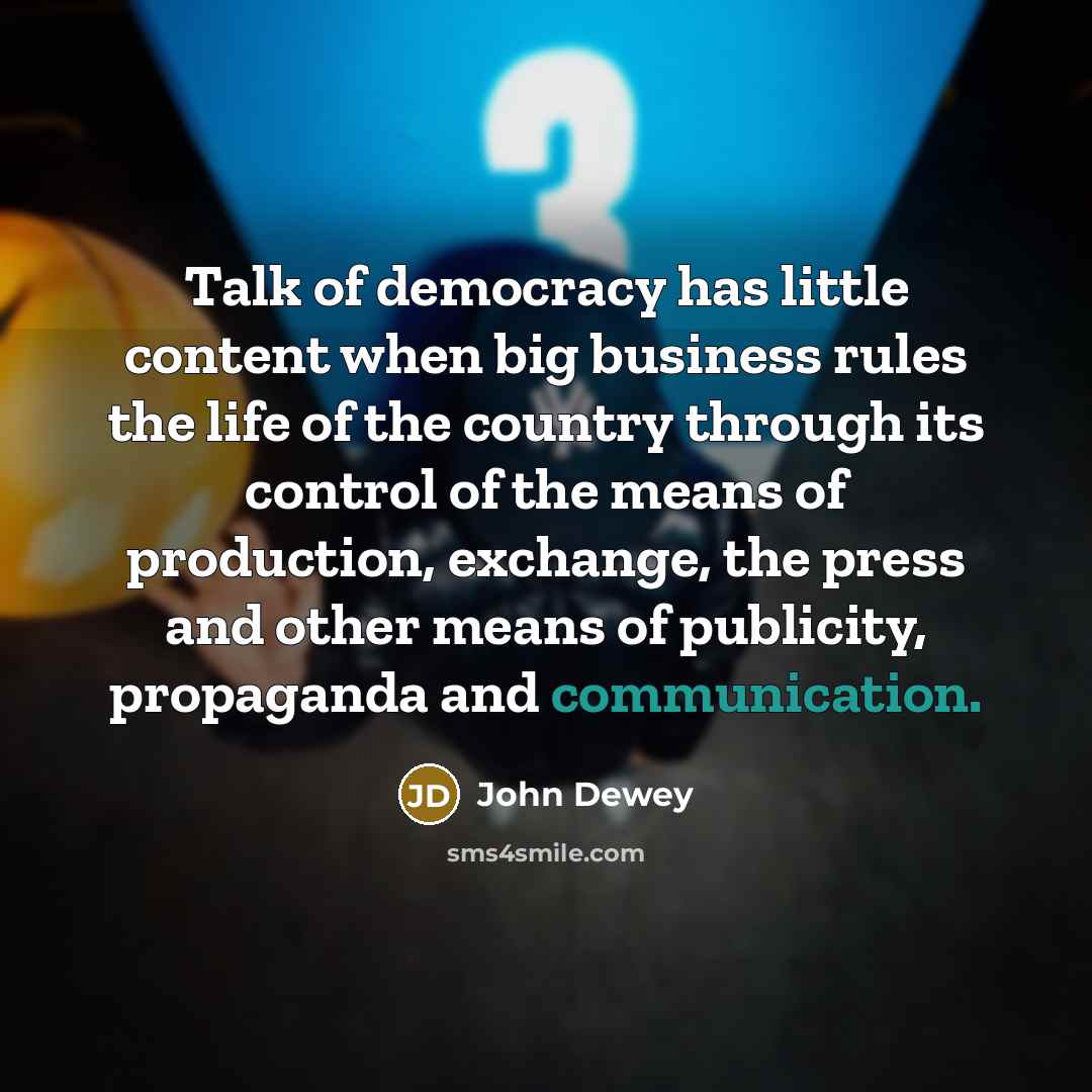 “Talk of democracy has little content when big business rules…” quote by John Dewey