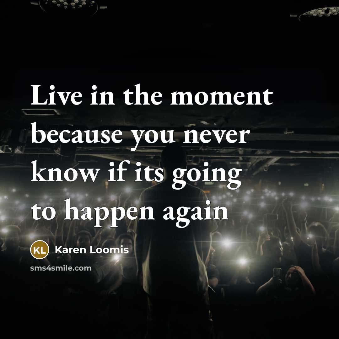 “Live in the moment because you never know if its…” quote by Karen Loomis