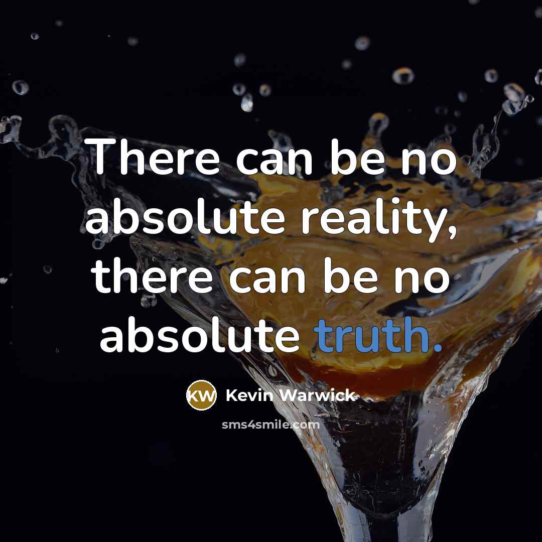 “There can be no absolute reality, there can be no absolute truth.” quote by Kevin Warwick