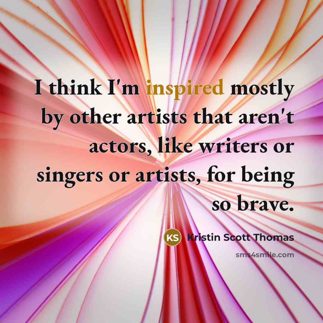 “I think I'm inspired mostly by other artists that aren't…” quote by Kristin Scott Thomas