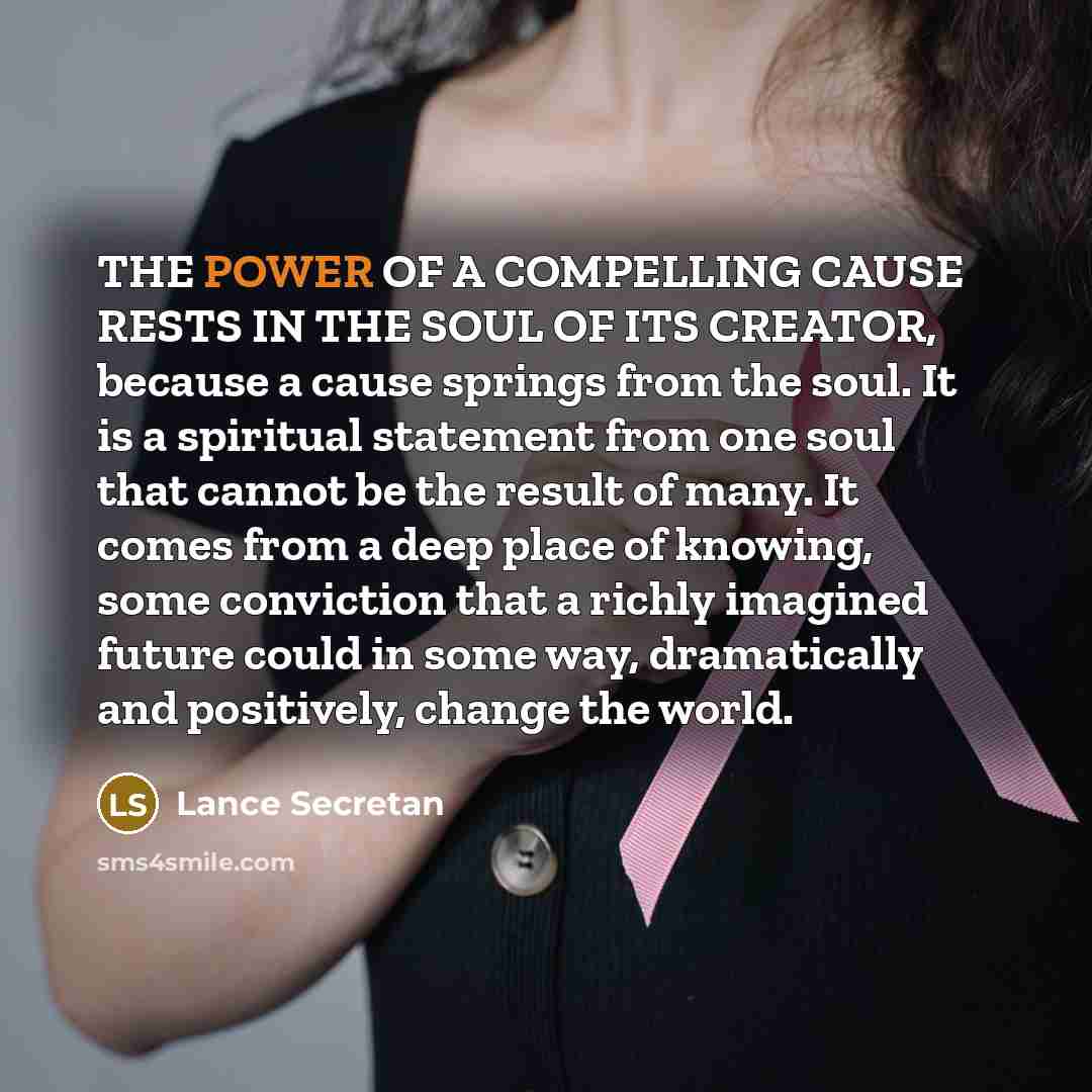 “THE POWER OF A COMPELLING CAUSE RESTS IN THE SOUL…” quote by Lance Secretan