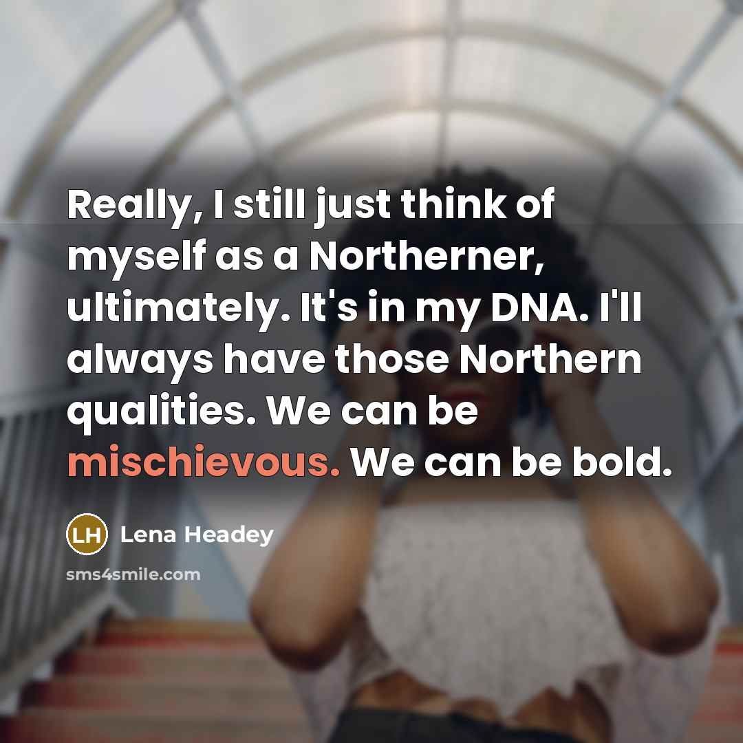 “Really, I still just think of myself as a Northerner,…” quote by Lena Headey