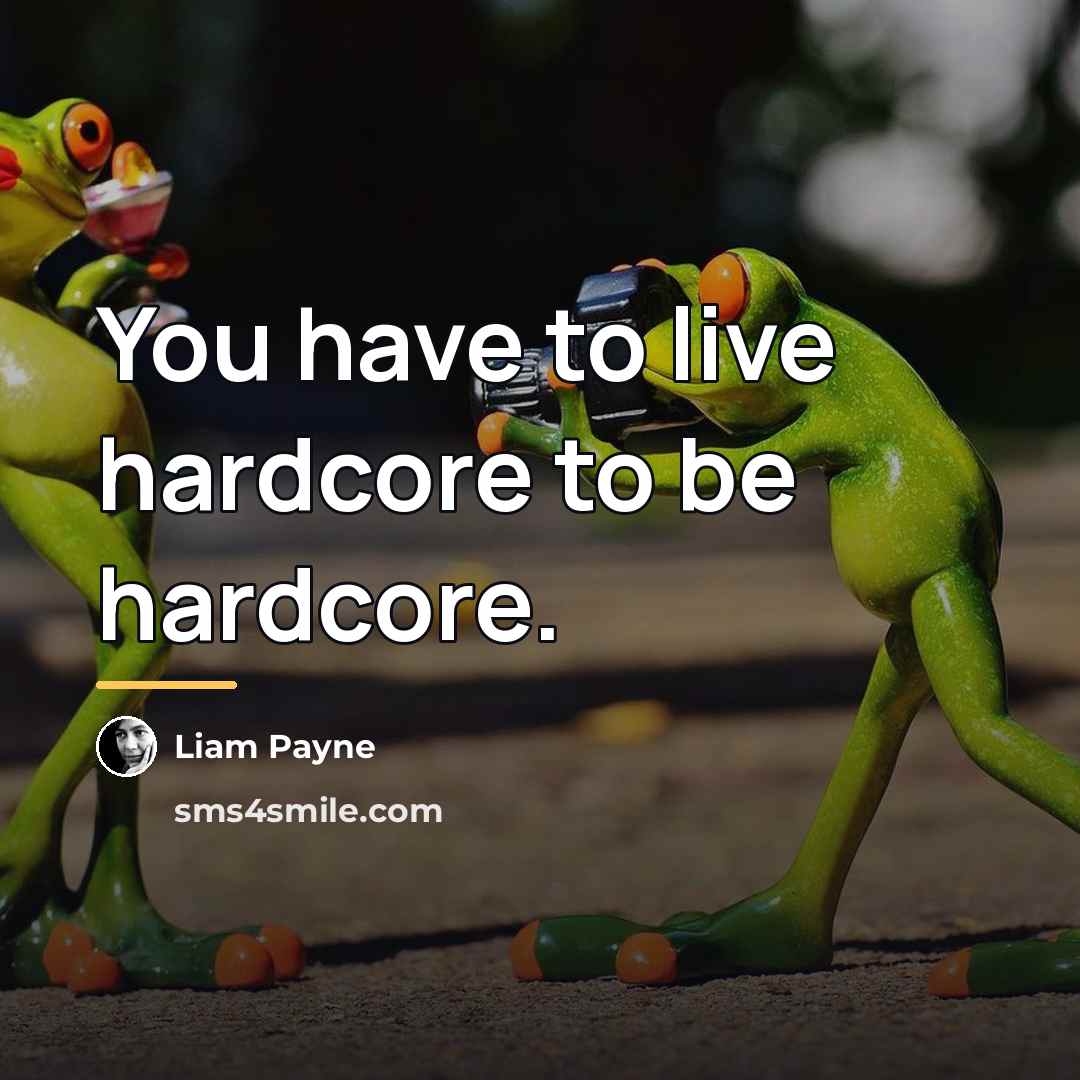 “You have to live hardcore to be hardcore.…” quote by Liam Payne