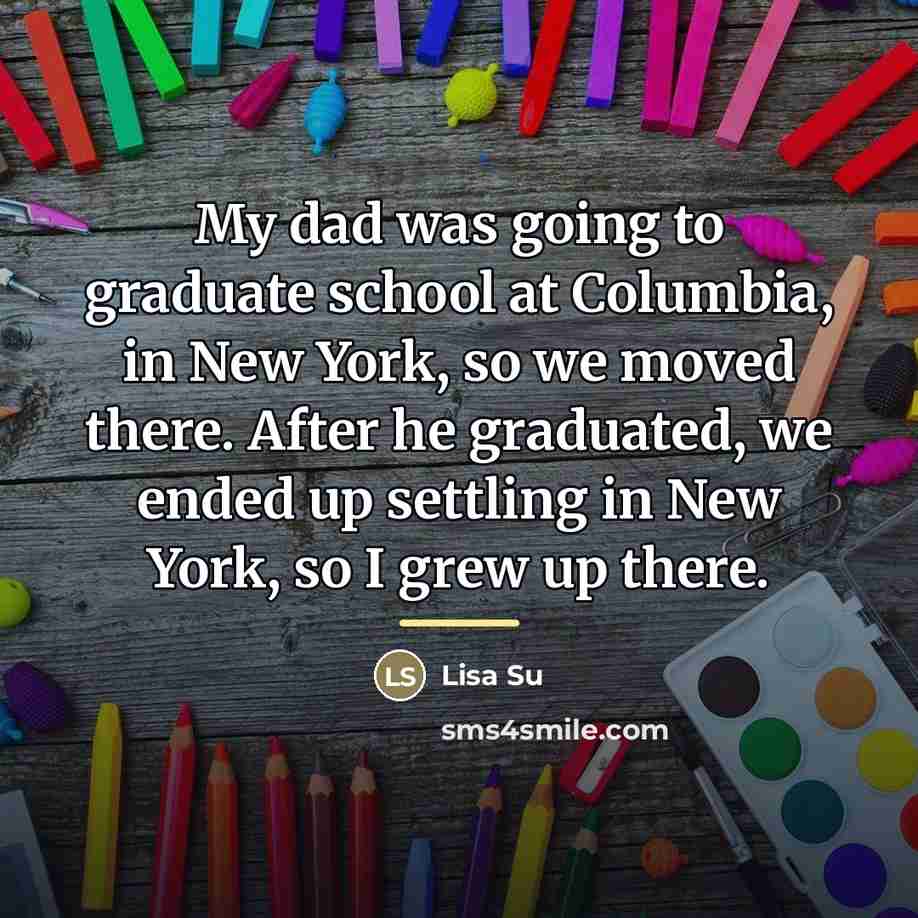 “My dad was going to graduate school at Columbia, in…” quote by Lisa Su