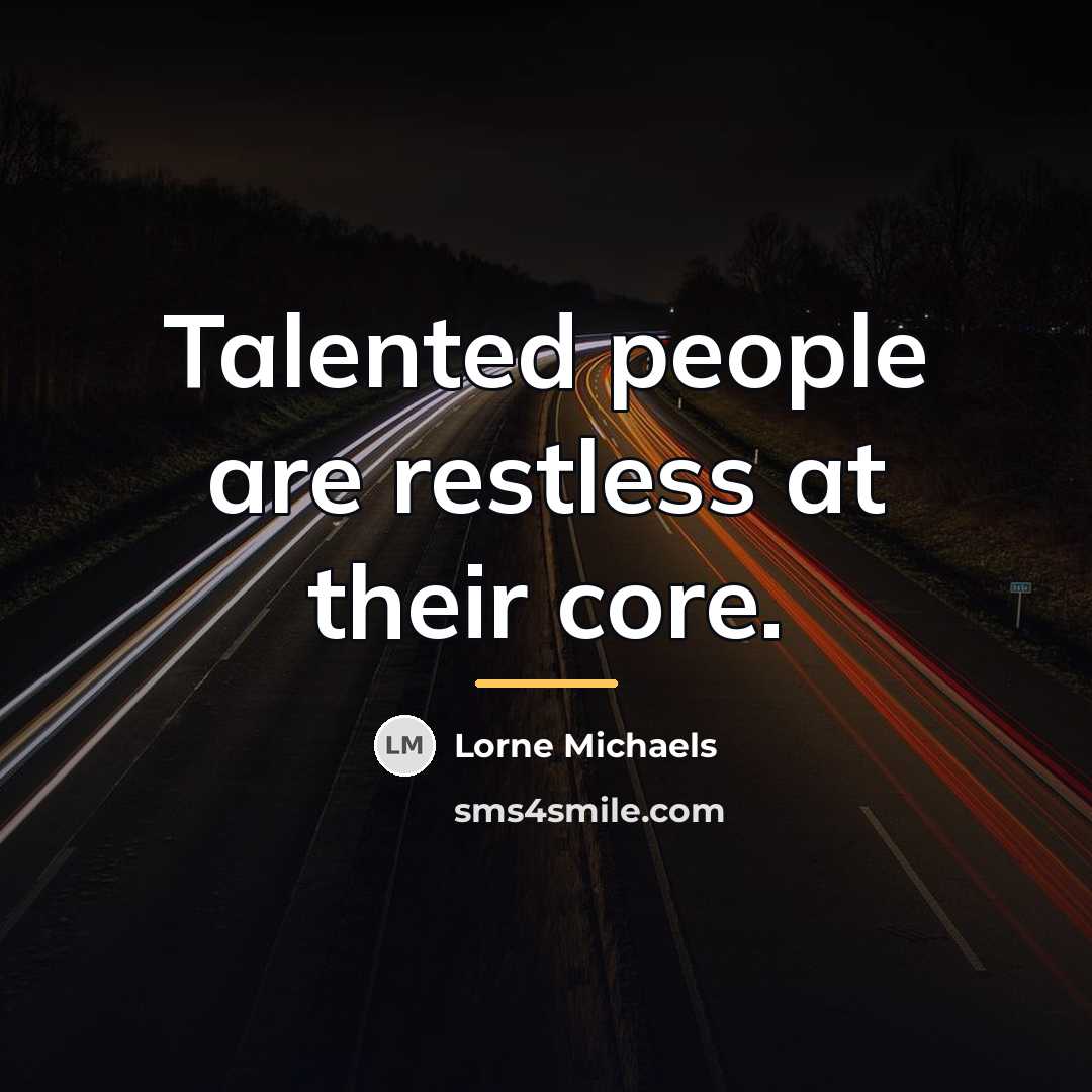 “Talented people are restless at their core.…” quote by Lorne Michaels