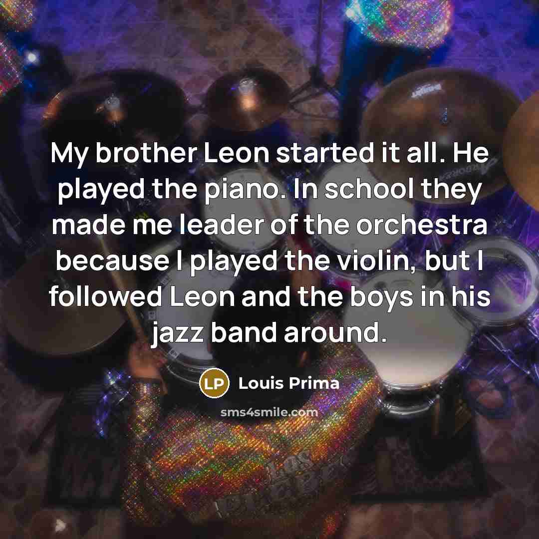 “My brother Leon started it all. He played the piano.…” quote by Louis Prima