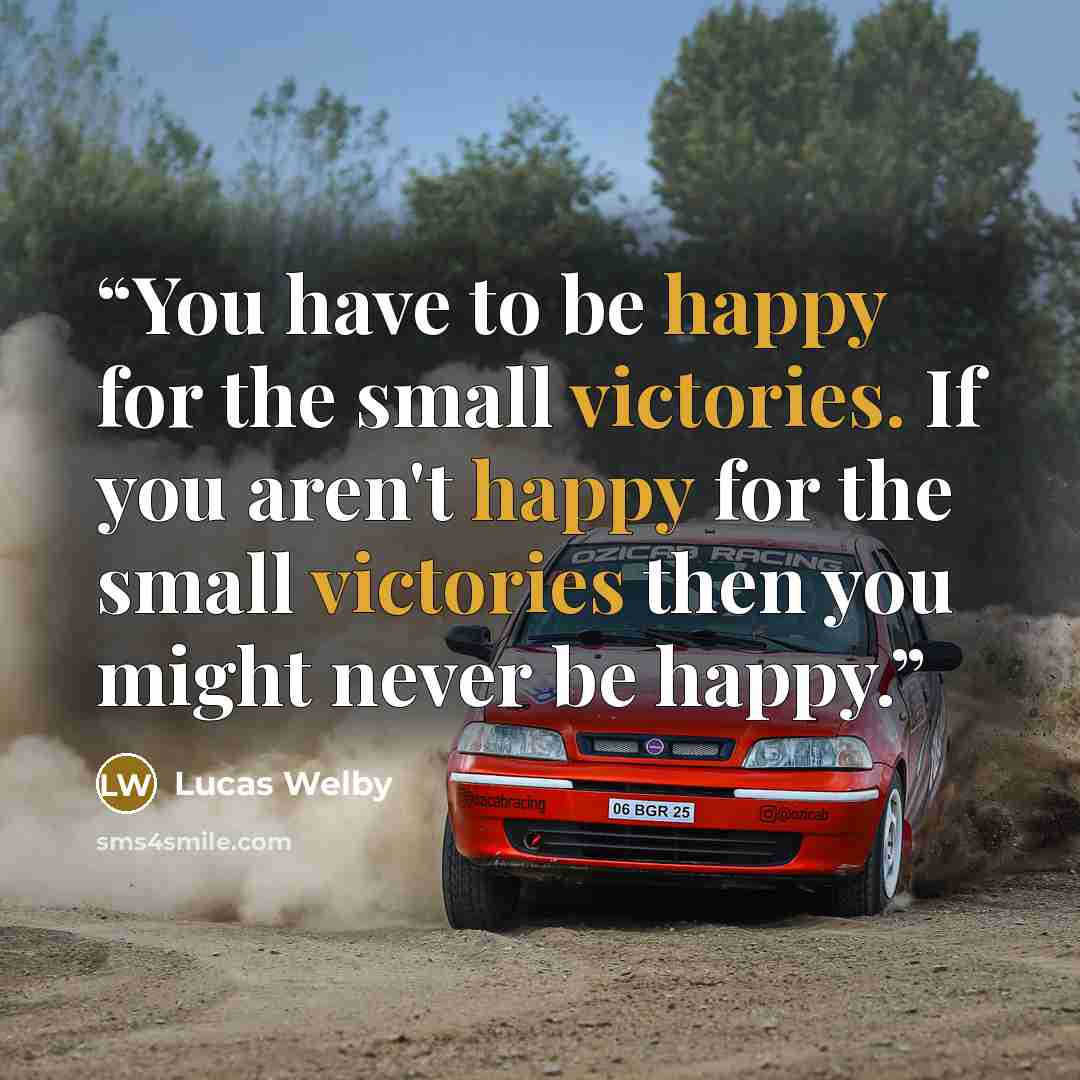 “You have to be happy for the small victories. If you aren't happy for the small victories then you might never be happy.” quote by Lucas Welby