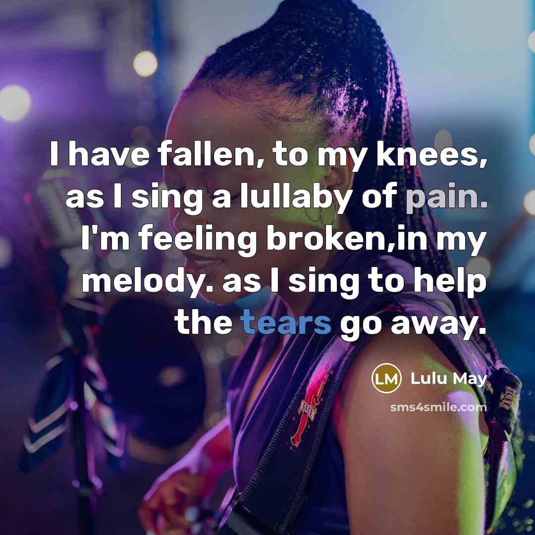 “I have fallen, to my knees, as I sing a lullaby of pain. I'm feeling broken,in my melody. as I sing to help the tears go away.” quote by Lulu May